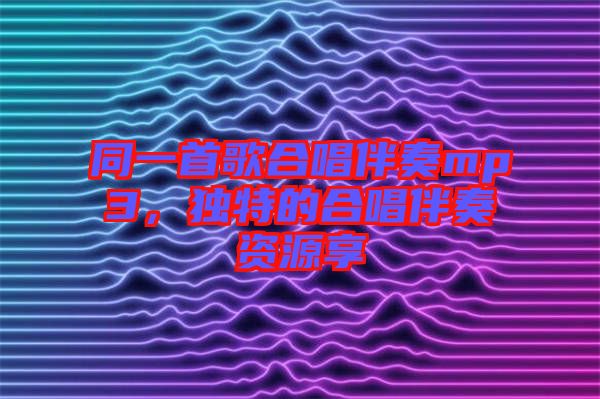 同一首歌合唱伴奏mp3，獨(dú)特的合唱伴奏資源享
