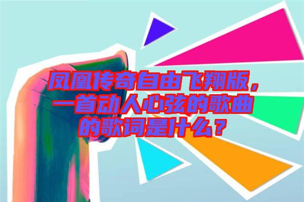 鳳凰傳奇自由飛翔版，一首動人心弦的歌曲的歌詞是什么？