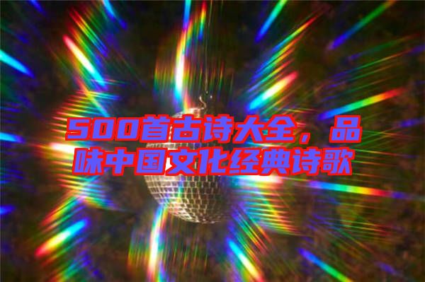 500首古詩大全,品味中國文化經典詩歌
