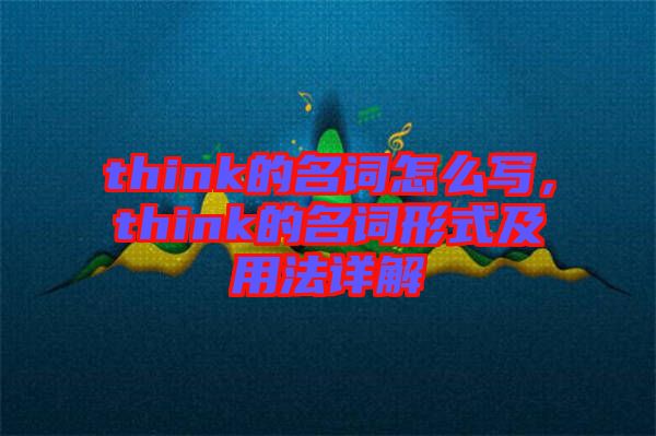 think的名詞怎么寫,think的名詞形式及用法詳解