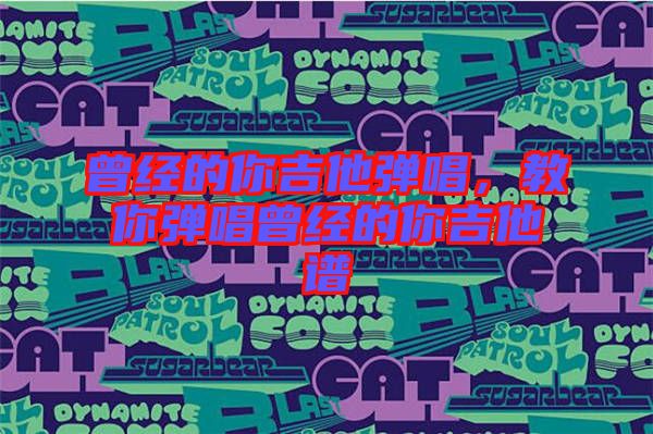 曾經(jīng)的你吉他彈唱,教你彈唱曾經(jīng)的你吉他譜