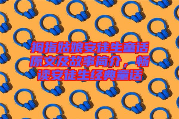 拇指姑娘安徒生童話原文及故事簡介,暢讀安徒生經典童話