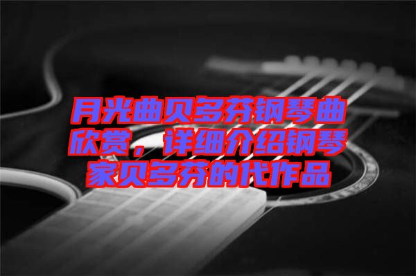 月光曲貝多芬鋼琴曲欣賞，詳細介紹鋼琴家貝多芬的代作品