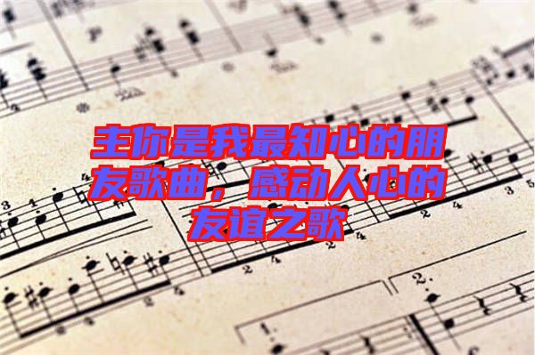 主你是我最知心的朋友歌曲,感動人心的友誼之歌