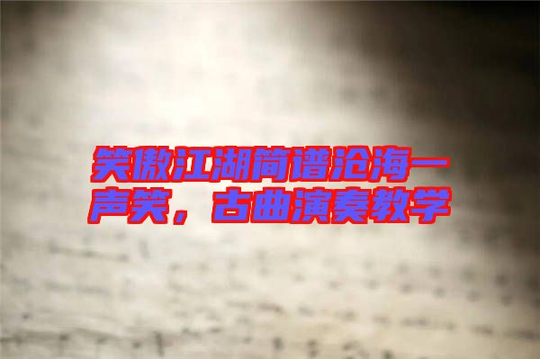 笑傲江湖簡譜滄海一聲笑,古曲演奏教學