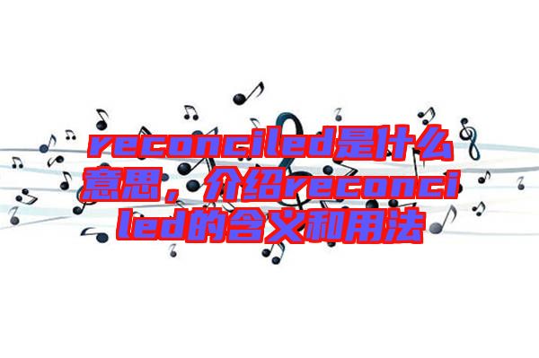reconciled是什么意思,介紹reconciled的含義和用法