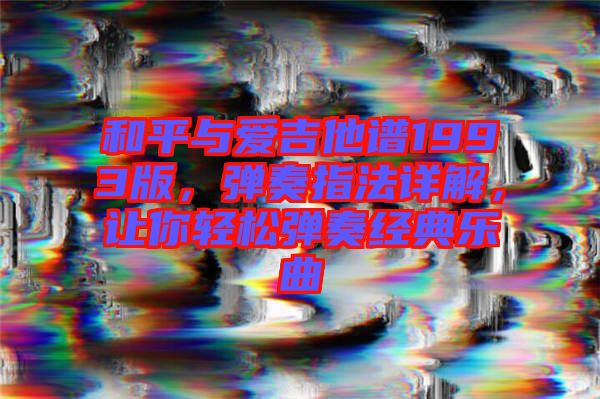 和平與愛吉他譜1993版,彈奏指法詳解,讓你輕松彈奏經(jīng)典樂曲