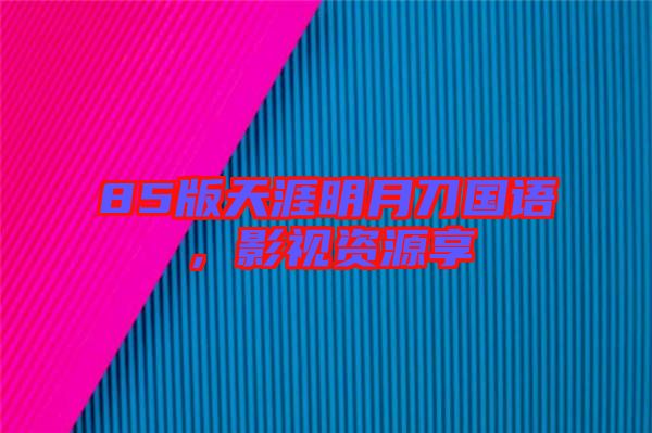 85版天涯明月刀國(guó)語(yǔ),影視資源享