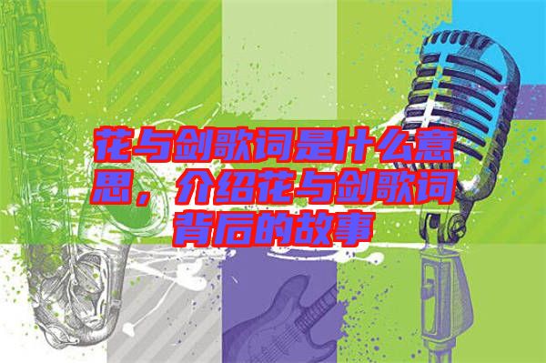 花與劍歌詞是什么意思，介紹花與劍歌詞背后的故事