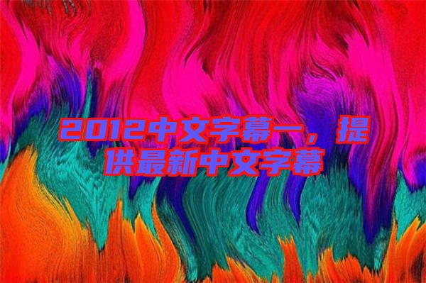 2012中文字幕一，提供最新中文字幕