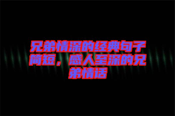 兄弟情深的經典句子簡短,感人至深的兄弟情話