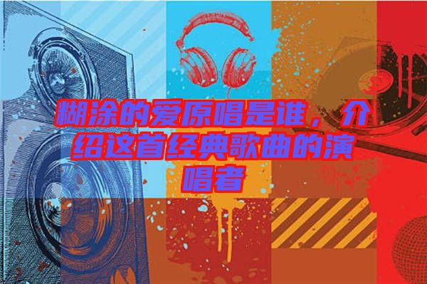 糊涂的愛原唱是誰，介紹這首經(jīng)典歌曲的演唱者