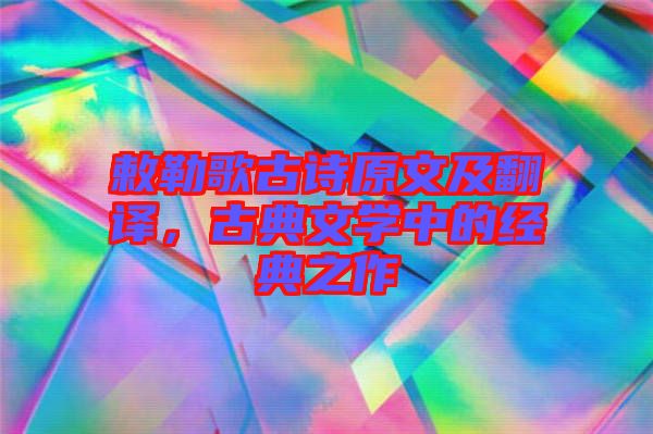 敕勒歌古詩原文及翻譯，古典文學(xué)中的經(jīng)典之作