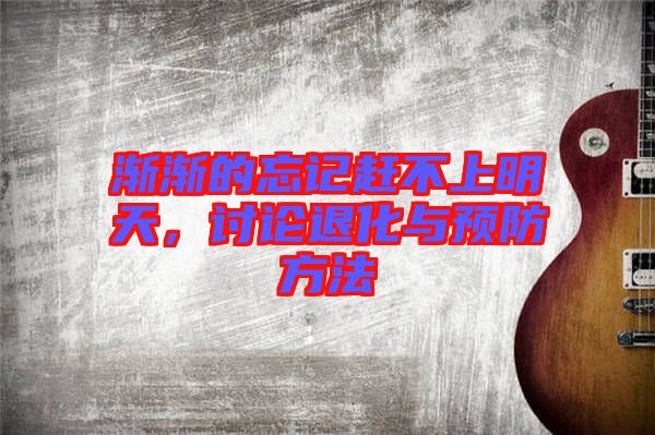 漸漸的忘記趕不上明天,討論退化與預(yù)防方法