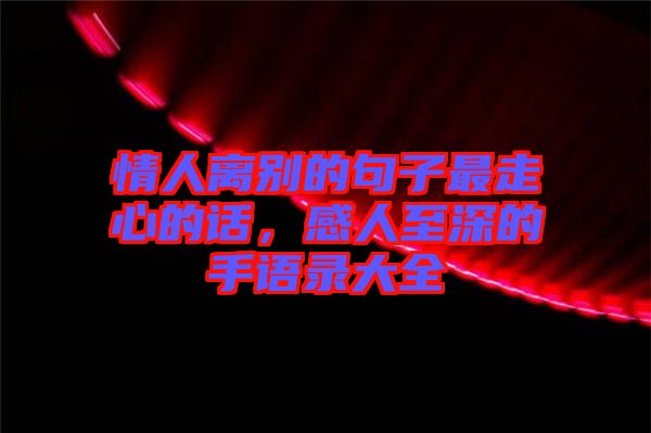 情人離別的句子最走心的話,感人至深的手語錄大全