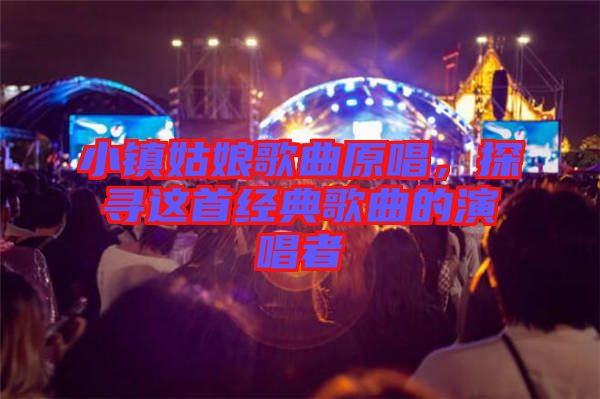 小鎮姑娘歌曲原唱,探尋這首經典歌曲的演唱者