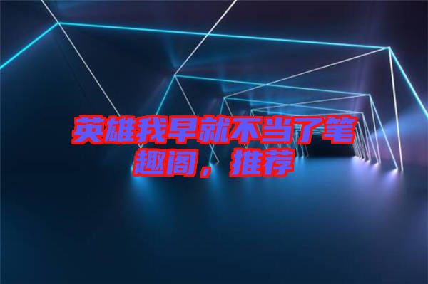 英雄我早就不當(dāng)了筆趣閣,推薦