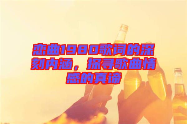 戀曲1980歌詞的深刻內涵,探尋歌曲情感的真諦