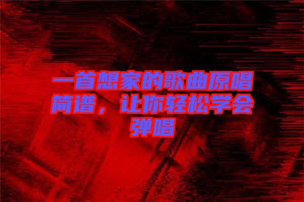 一首想家的歌曲原唱簡(jiǎn)譜,讓你輕松學(xué)會(huì)彈唱