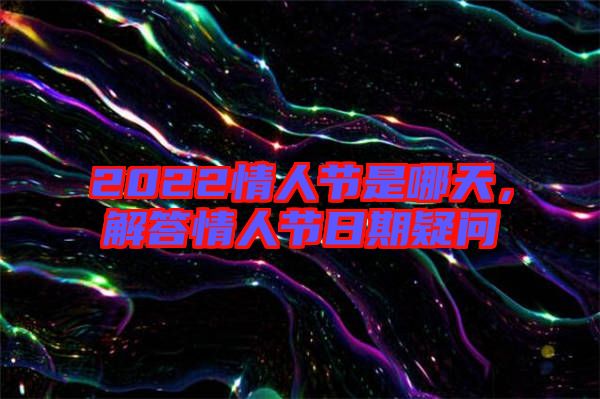 2022情人節是哪天,解答情人節日期疑問
