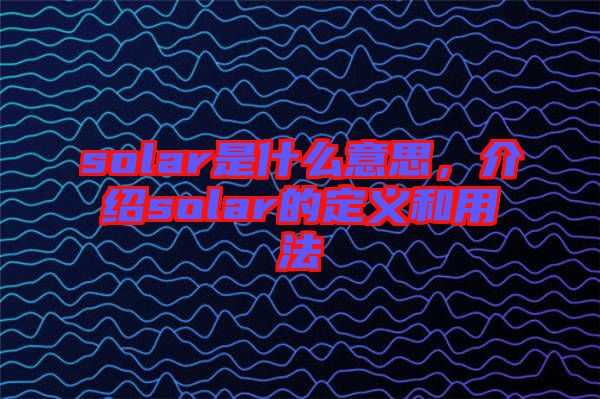 solar是什么意思,介紹solar的定義和用法