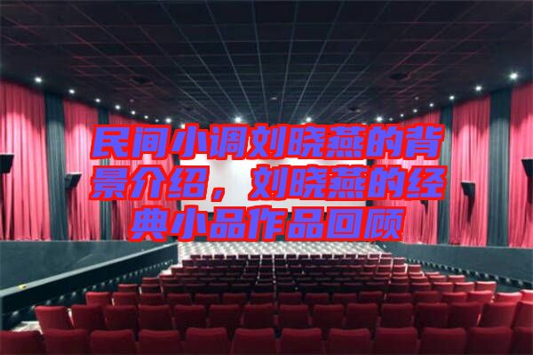 民間小調劉曉燕的背景介紹,劉曉燕的經典小品作品回顧