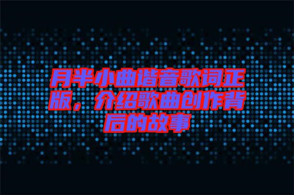 月半小曲諧音歌詞正版,介紹歌曲創作背后的故事