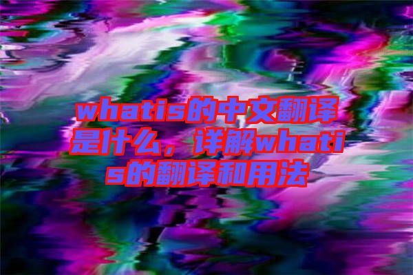 whatis的中文翻譯是什么，詳解whatis的翻譯和用法