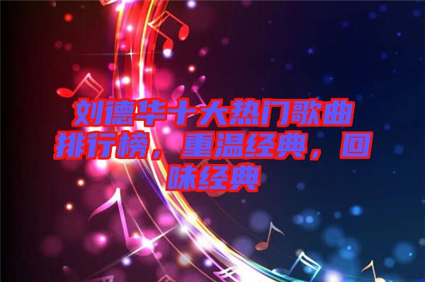 劉德華十大熱門歌曲排行榜,重溫經(jīng)典,回味經(jīng)典