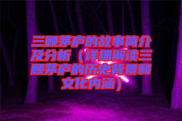 三顧茅廬的故事簡(jiǎn)介及分析(詳細(xì)解讀三顧茅廬的歷史背景和文化內(nèi)涵)