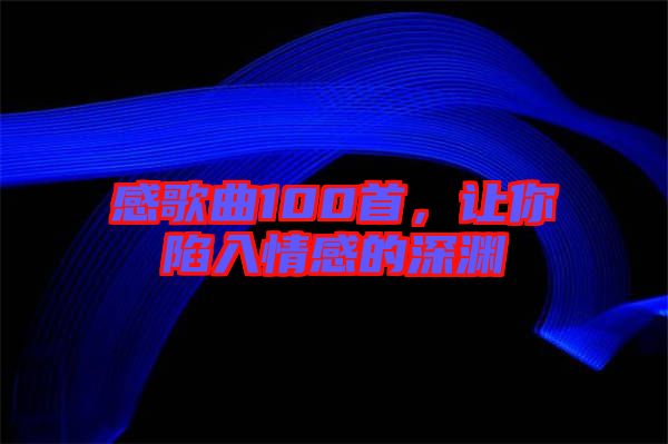 感歌曲100首,讓你陷入情感的深淵