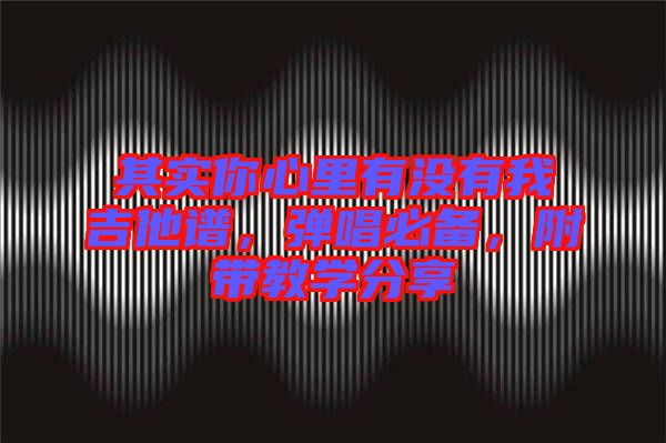 其實(shí)你心里有沒(méi)有我吉他譜,彈唱必備,附帶教學(xué)分享