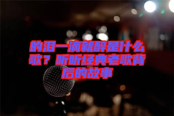 的淚一滴就醉是什么歌?聽聽經(jīng)典老歌背后的故事