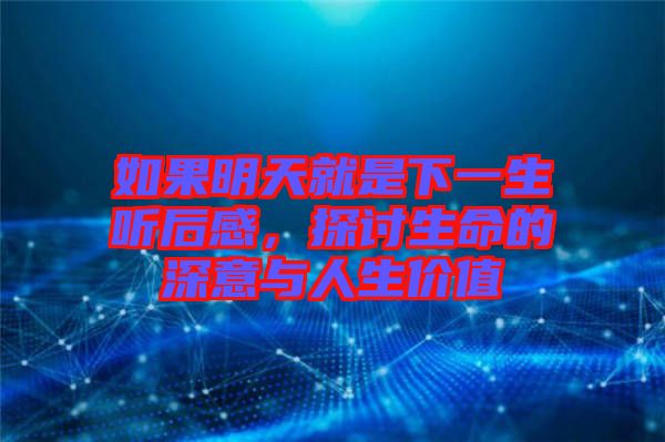 如果明天就是下一生聽后感,探討生命的深意與人生價值