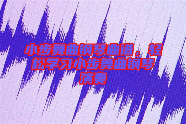 小步舞曲鋼琴曲譜,輕松學習小步舞曲鋼琴演奏