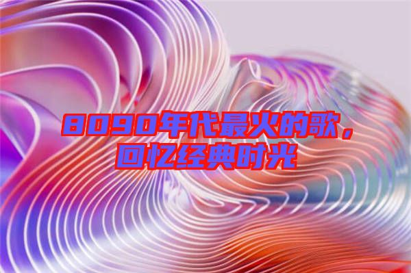 8090年代最火的歌，回憶經典時光