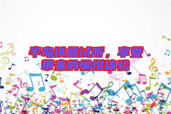 半島鐵盒試聽,享受帶來的愉悅體驗