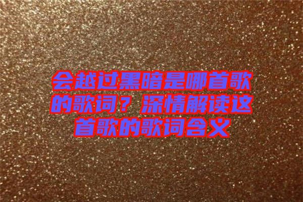 會越過黑暗是哪首歌的歌詞?深情解讀這首歌的歌詞含義
