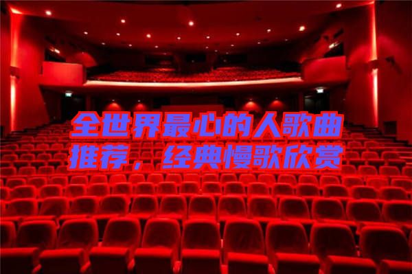 全世界最心的人歌曲推薦，經(jīng)典慢歌欣賞