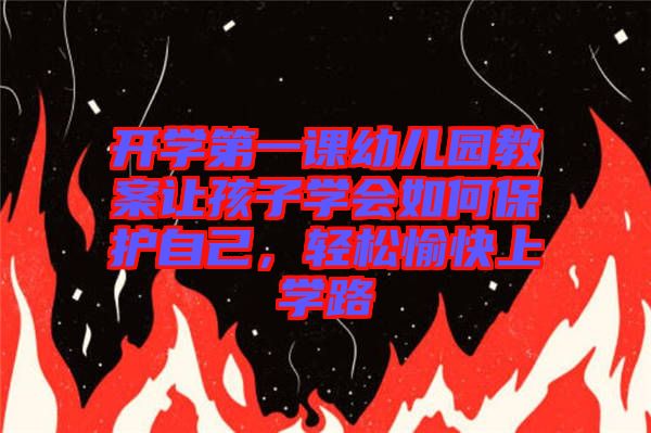 開學第一課幼兒園教案讓孩子學會如何保護自己,輕松愉快上學路
