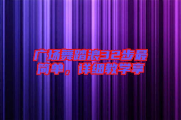 廣場(chǎng)舞踏浪32步最簡單，詳細(xì)教學(xué)享