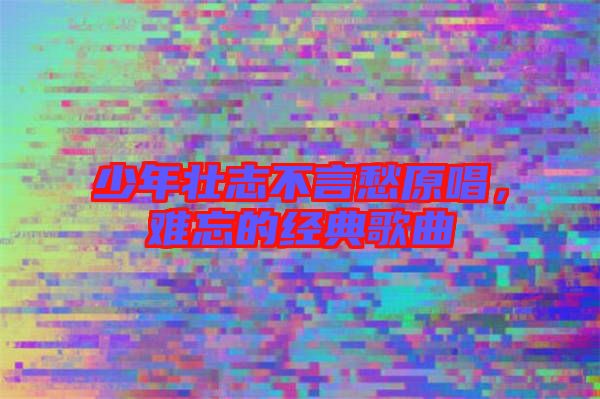 少年壯志不言愁原唱，難忘的經典歌曲