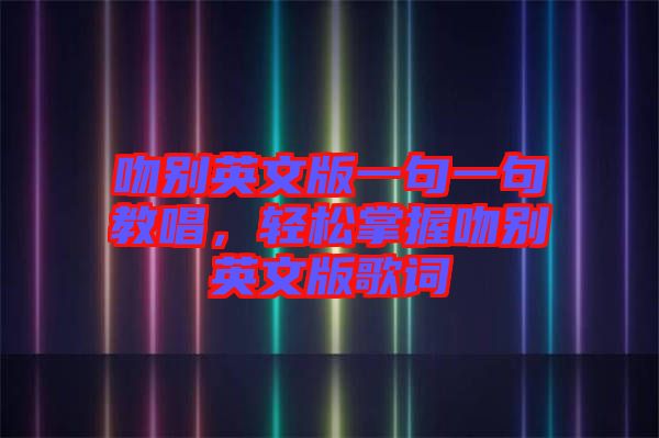 吻別英文版一句一句教唱，輕松掌握吻別英文版歌詞