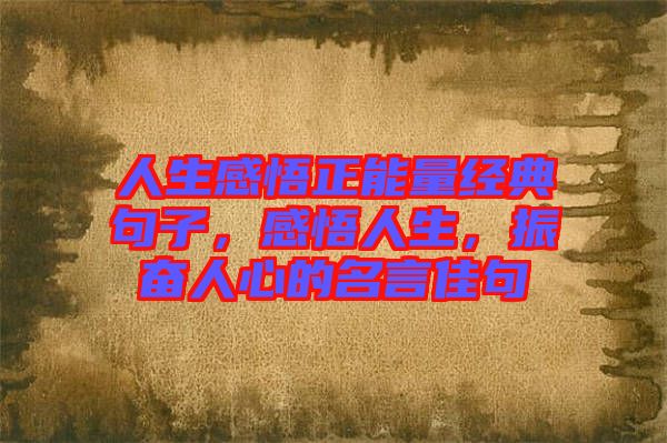 人生感悟正能量經典句子,感悟人生,振奮人心的名言佳句