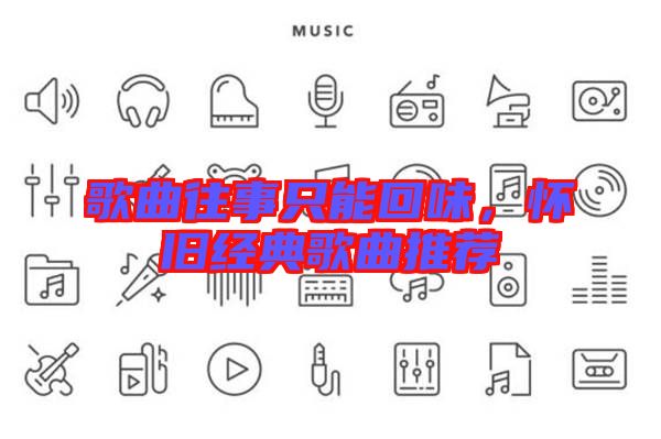 歌曲往事只能回味，懷舊經(jīng)典歌曲推薦