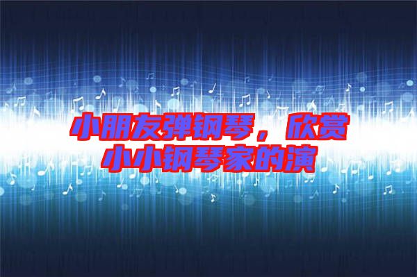 小朋友彈鋼琴,欣賞小小鋼琴家的演