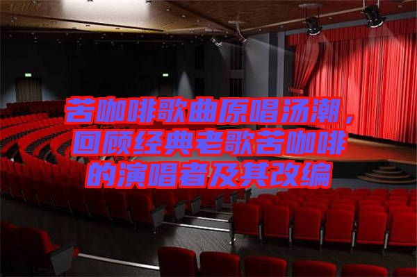 苦咖啡歌曲原唱湯潮,回顧經典老歌苦咖啡的演唱者及其改編