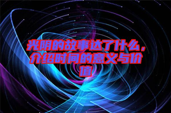 光陰的故事達了什么,介紹時間的意義與價值