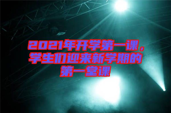 2021年開學第一課,學生們迎來新學期的第一堂課