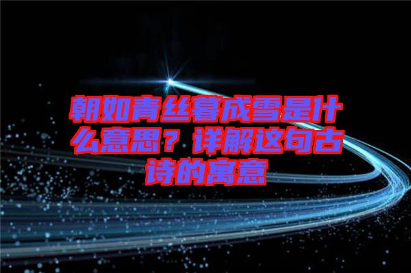 朝如青絲暮成雪是什么意思?詳解這句古詩的寓意